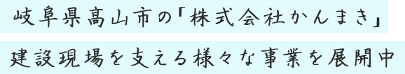 岐阜県高山市の「株式会社かんまき」建設現場を支える様々な事業を展開中
